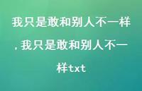 我只是敢和别人不一样txt【精品文案100句】 我只是敢和别人不一样txt【精品文案100句】