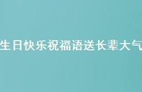 生日快乐祝福语送长辈大气合集52句精选