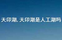 天印湖是人工湖吗【精品文案100句】 天印湖是人工湖吗【精品文案100句】
