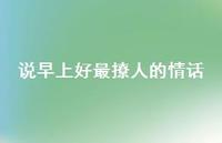 说早上好最撩人的情话45句汇总
