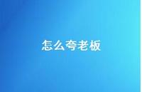 怎么夸老板【100句精选短句合集】 怎么夸老板【100句精选短句合集】