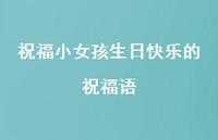 祝福小女孩生日快乐的祝福语合集42句精选 祝福小女孩生日快乐的祝福语合集42句精选