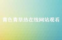 青色青草热在线网站观看56句汇总