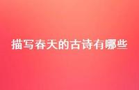 描写春天的古诗有哪些58句汇总 描写春天的古诗有哪些58句汇总