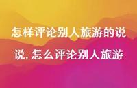 怎么评论别人旅游【100句文案】 怎么评论别人旅游【100句文案】