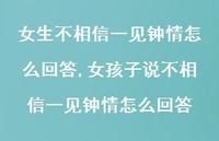 女孩子说不相信一见钟情怎么回答(100句) 女孩子说不相信一见钟情怎么回答(100句)