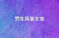 男生风景文案【100句精选短句合集】 男生风景文案【100句精选短句合集】