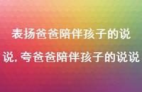 夸爸爸陪伴孩子的说说(100句) 夸爸爸陪伴孩子的说说(100句)
