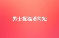 男士祝福语简短合集72句精选 男士祝福语简短合集72句精选