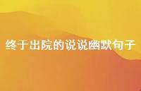 终于出院的说说幽默句子【100句精选短句合集】