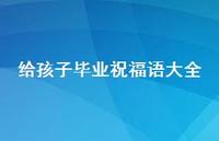 给孩子毕业祝福语大全合集44句精选 给孩子毕业祝福语大全合集44句精选