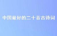 中国较好的二十首古诗词(精选52句) 中国较好的二十首古诗词(精选52句)