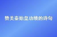赞美秦始皇功绩的诗句(精选51句) 赞美秦始皇功绩的诗句(精选51句)
