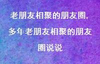 多年老朋友相聚的朋友圈说说(100句) 多年老朋友相聚的朋友圈说说(100句)