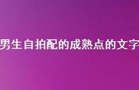 男生自拍配的成熟点的文字【100句精选短句合集】