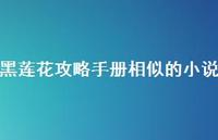 黑莲花攻略手册相似的小说【100句精选短句合集】 黑莲花攻略手册相似的小说【100句精选短句合集】