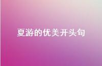 夏游的优美开头句【100句精选短句合集】 夏游的优美开头句【100句精选短句合集】