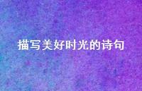 描写美好时光的诗句(精选42句) 描写美好时光的诗句(精选42句)
