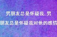 男朋友总是怀疑我对他的感情(100句)
