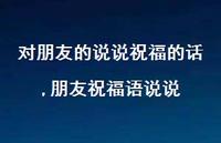 朋友祝福语说说(100句) 朋友祝福语说说(100句)