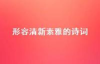 形容清新素雅的诗词(精选47句) 形容清新素雅的诗词(精选47句)