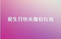 祝生日快乐微信红包61句汇总 祝生日快乐微信红包61句汇总
