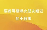 隔着屏幕哄女朋友睡觉的小故事60句汇总 隔着屏幕哄女朋友睡觉的小故事60句汇总