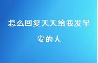 怎么回复天天给我发早安的人54句汇总