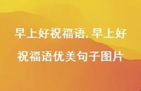 早上好祝福语优美句子图片【精品文案100句】 早上好祝福语优美句子图片【精品文案100句】