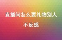 直播间怎么要礼物别人不反感【100句精选短句合集】