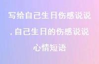 自己生日的伤感说说心情短语(100句) 自己生日的伤感说说心情短语(100句)