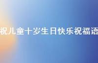 祝儿童十岁生日快乐祝福语合集62句精选