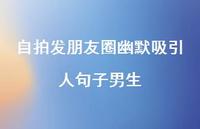 自拍发朋友圈幽默吸引人句子男生【100句精选短句合集】 自拍发朋友圈幽默吸引人句子男生【100句精选短句合集】