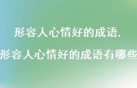 形容人心情好的成语有哪些(100句) 形容人心情好的成语有哪些(100句)