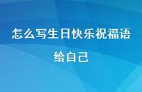 怎么写生日快乐祝福语给自己合集41句精选