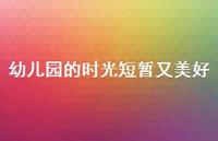 幼儿园的时光短暂又美好42句汇总 幼儿园的时光短暂又美好42句汇总