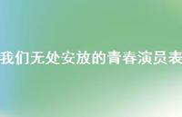 我们无处安放的青春演员表71句汇总 我们无处安放的青春演员表71句汇总