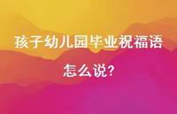 孩子幼儿园毕业祝福语怎么说?合集63句精选 孩子幼儿园毕业祝福语怎么说?合集63句精选