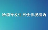 给领导发生日快乐祝福语合集40句精选 给领导发生日快乐祝福语合集40句精选