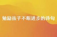 勉励孩子不断进步的诗句(精选58句) 勉励孩子不断进步的诗句(精选58句)