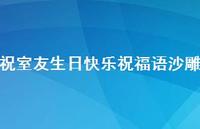 祝室友生日快乐祝福语沙雕合集73句精选