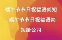端午节节日祝福语简短给公司【100句文案精选】 端午节节日祝福语简短给公司【100句文案精选】