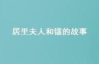 居里夫人和镭的故事47句汇总 居里夫人和镭的故事47句汇总