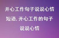 开心工作的句子说说心情(100句) 开心工作的句子说说心情(100句)