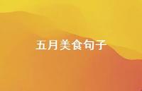 五月美食句子【100句精选短句合集】 五月美食句子【100句精选短句合集】