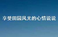 享受田园风光的心情说说(精选47句) 享受田园风光的心情说说(精选47句)