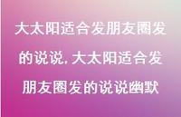 大太阳适合发朋友圈发的说说幽默(100句) 大太阳适合发朋友圈发的说说幽默(100句)