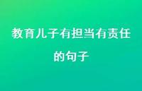 教育儿子有担当有责任的句子【100句精选短句合集】 教育儿子有担当有责任的句子【100句精选短句合集】