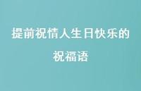 提前祝情人生日快乐的祝福语合集43句精选 提前祝情人生日快乐的祝福语合集43句精选