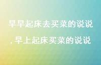 早上起床买菜的说说(100句) 早上起床买菜的说说(100句)